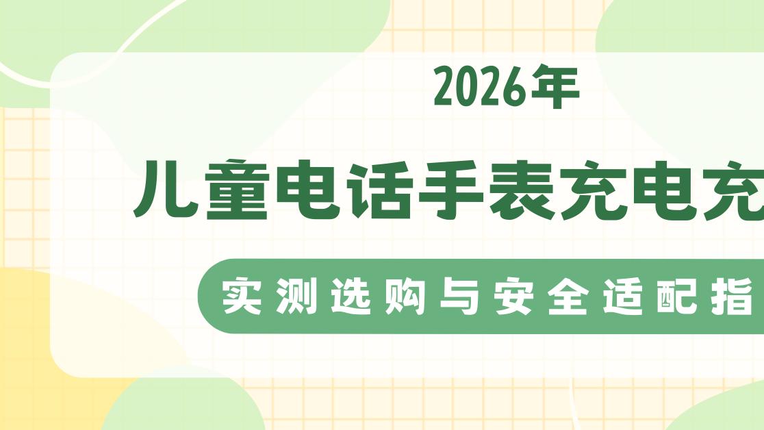 2026年儿童电话手表充电充电宝实测选购与安全适配指南