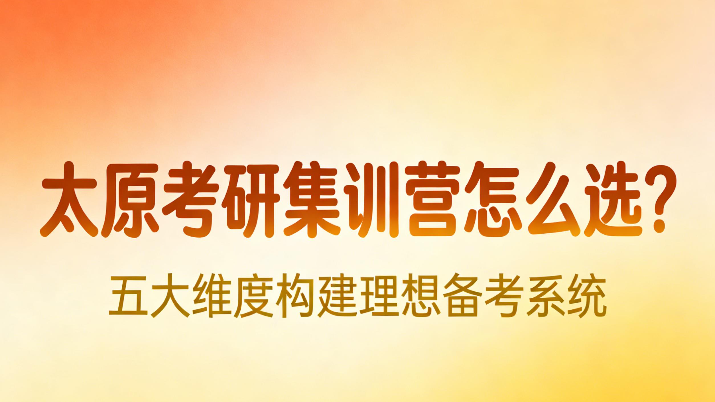 太原考研集训营怎么选？五大维度构建理想备考系统