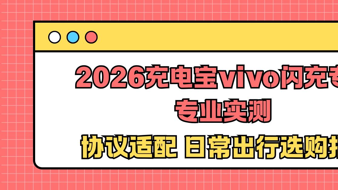 2026充电宝vivo闪充专用专业实测 协议适配 日常出行选购指南