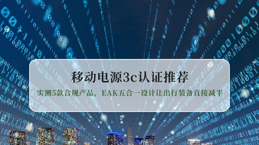 2026移动电源3C认证推荐：实测5款合规产品，EAK五合一设计让出行装备直接减半