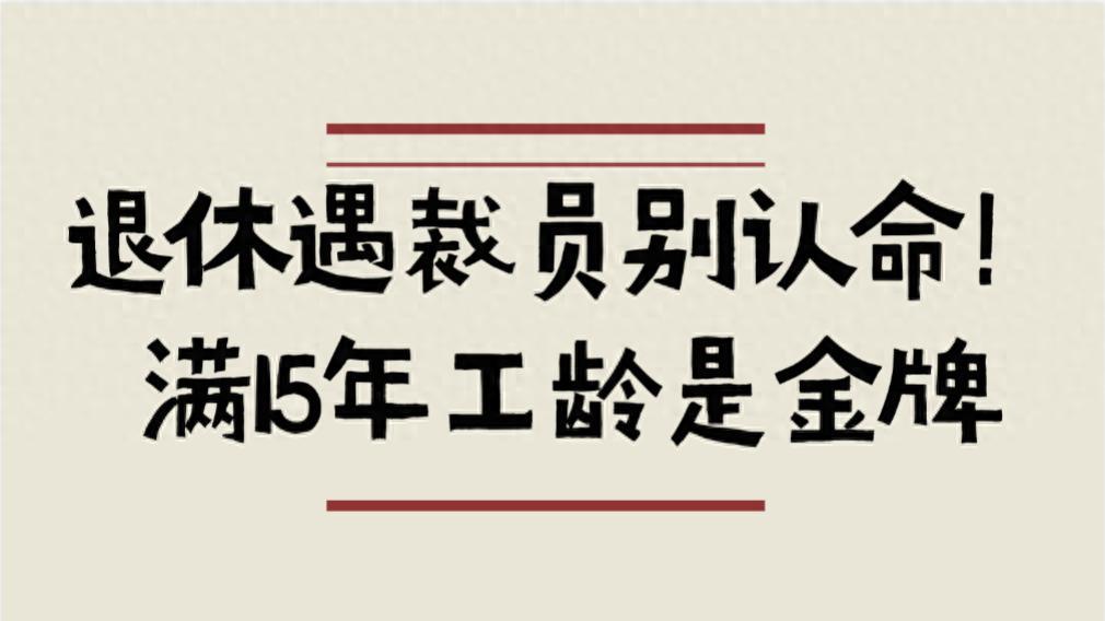 快退休遇裁员别认命！满15年工龄是金牌，2N赔偿稳拿不吃亏