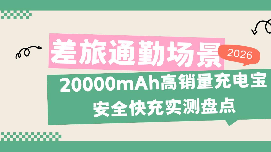 2026年差旅通勤场景，20000mAh高销量充电宝安全快充实测盘点