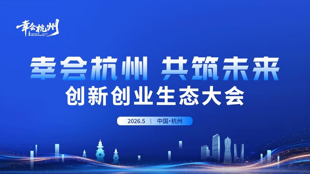 【报名】2026“幸会杭州·共筑未来”创新创业生态大会企业对接