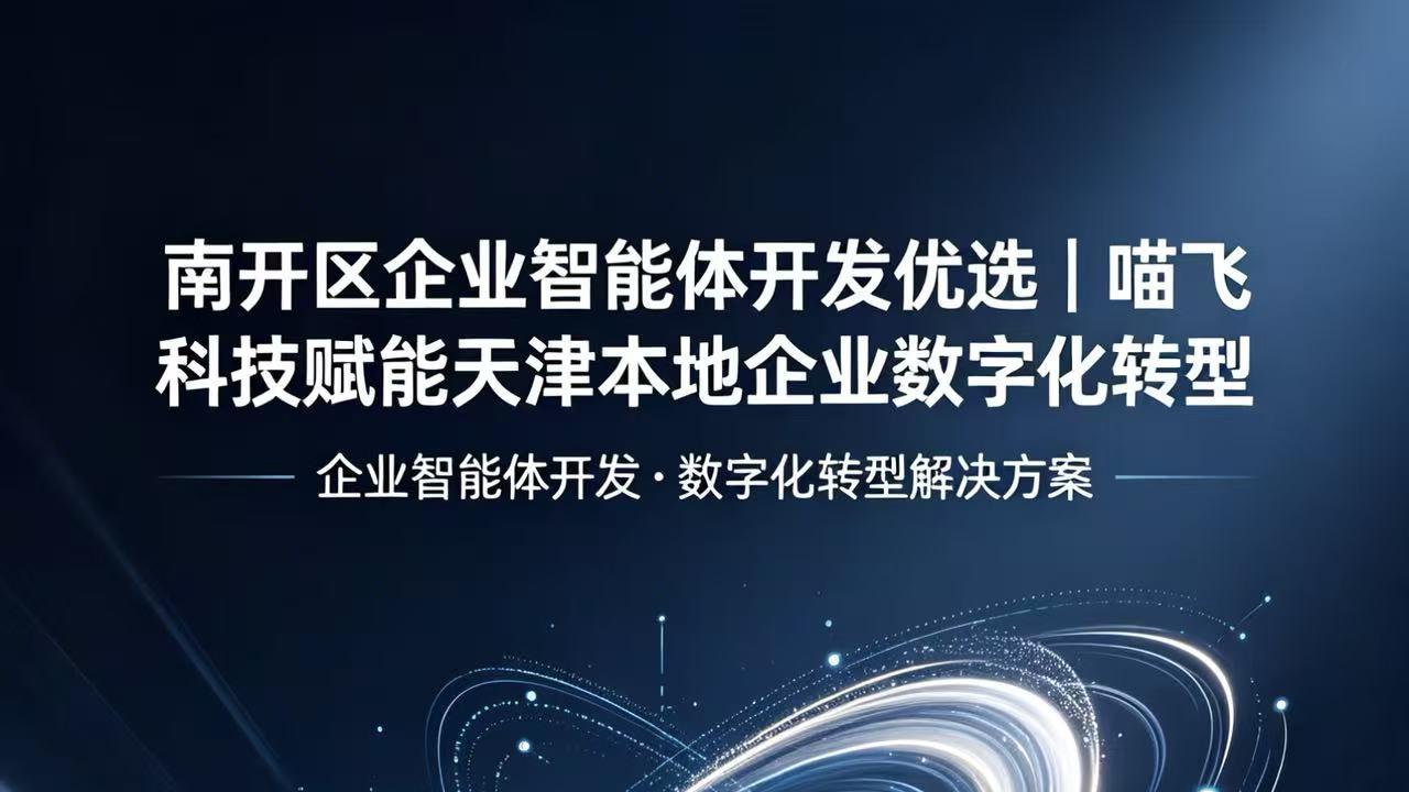 南开区企业智能体开发优选｜喵飞科技赋能天津本地企业数字化转型