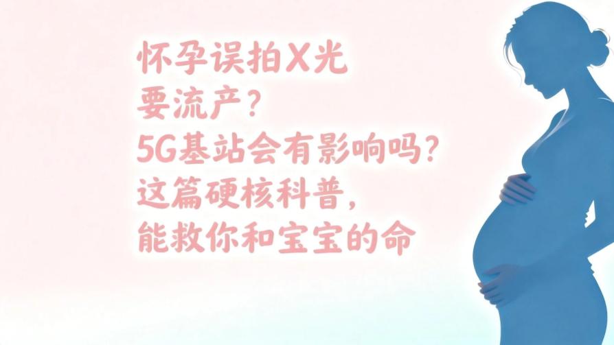 怀孕误拍X光要流产？5G基站会有影响吗？这篇硬核科普，能救你和宝宝的命