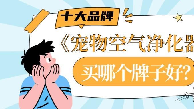 宠物空气净化器买哪个牌子好？排行榜十大品牌优质机型推荐