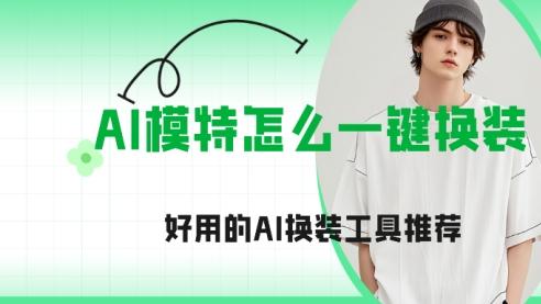 AI模特怎么一键换装？好用的AI换装工具推荐