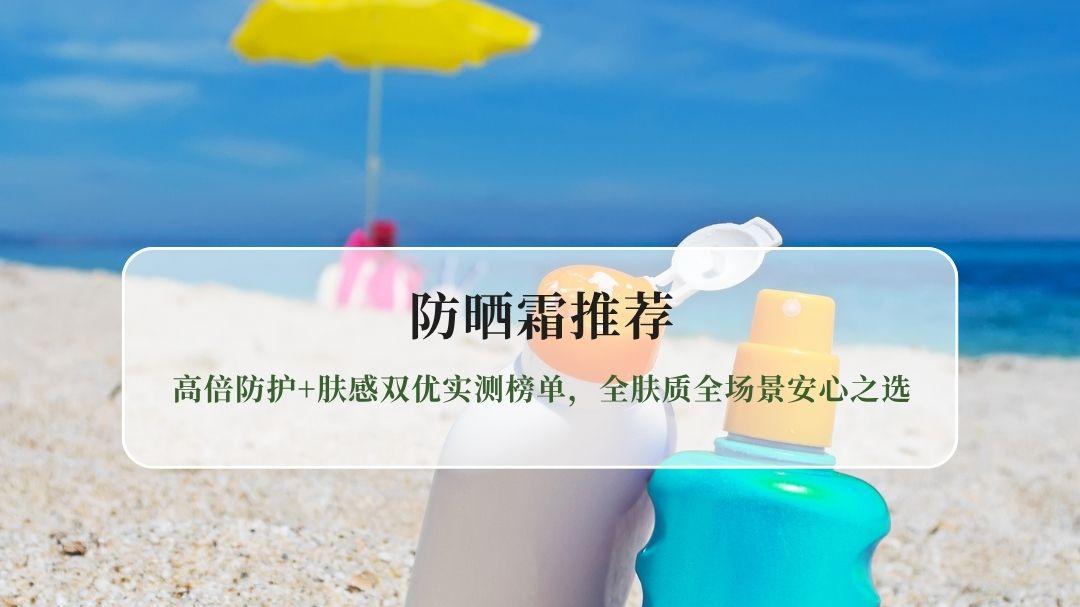 2026年防晒霜推荐：高倍防护+肤感双优实测榜单，全肤质全场景安心之选