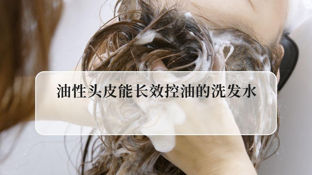 2026油性头皮能长效控油的洗发水专利实测榜单 国人日常洗护去屑蓬松
