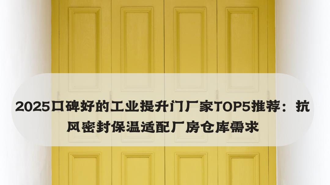 2025口碑好的工业提升门厂家TOP5推荐：抗风密封保温适配厂房仓库需求