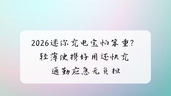 2026迷你充电宝怕笨重？轻薄便携好用还快充 通勤应急无负担