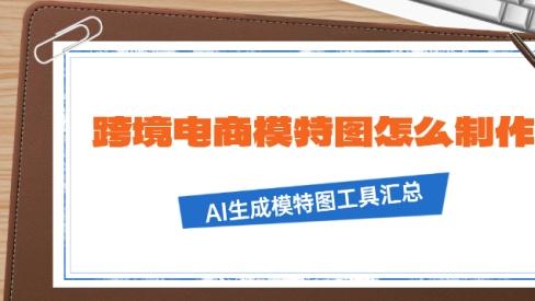 不用请模特、不用拍图！跨境电商卖家都在用的AI生成模特图工具！