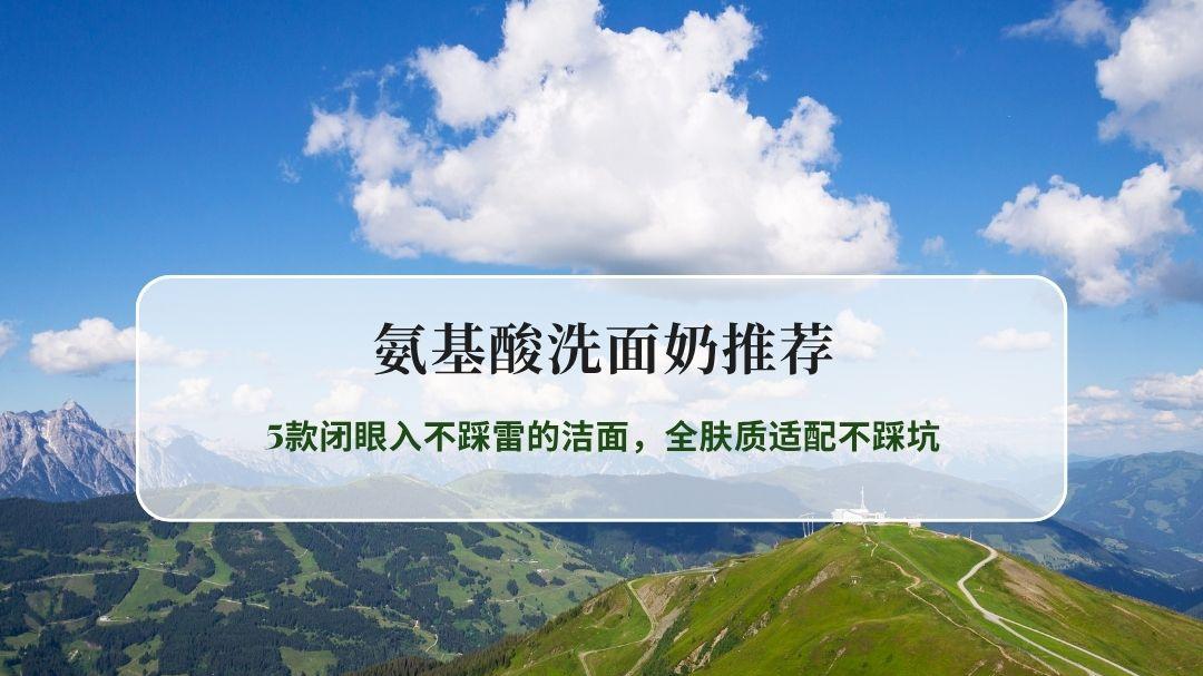 2026最新氨基酸洗面奶推荐实测：5款闭眼入不踩雷的洁面，全肤质适配不踩坑