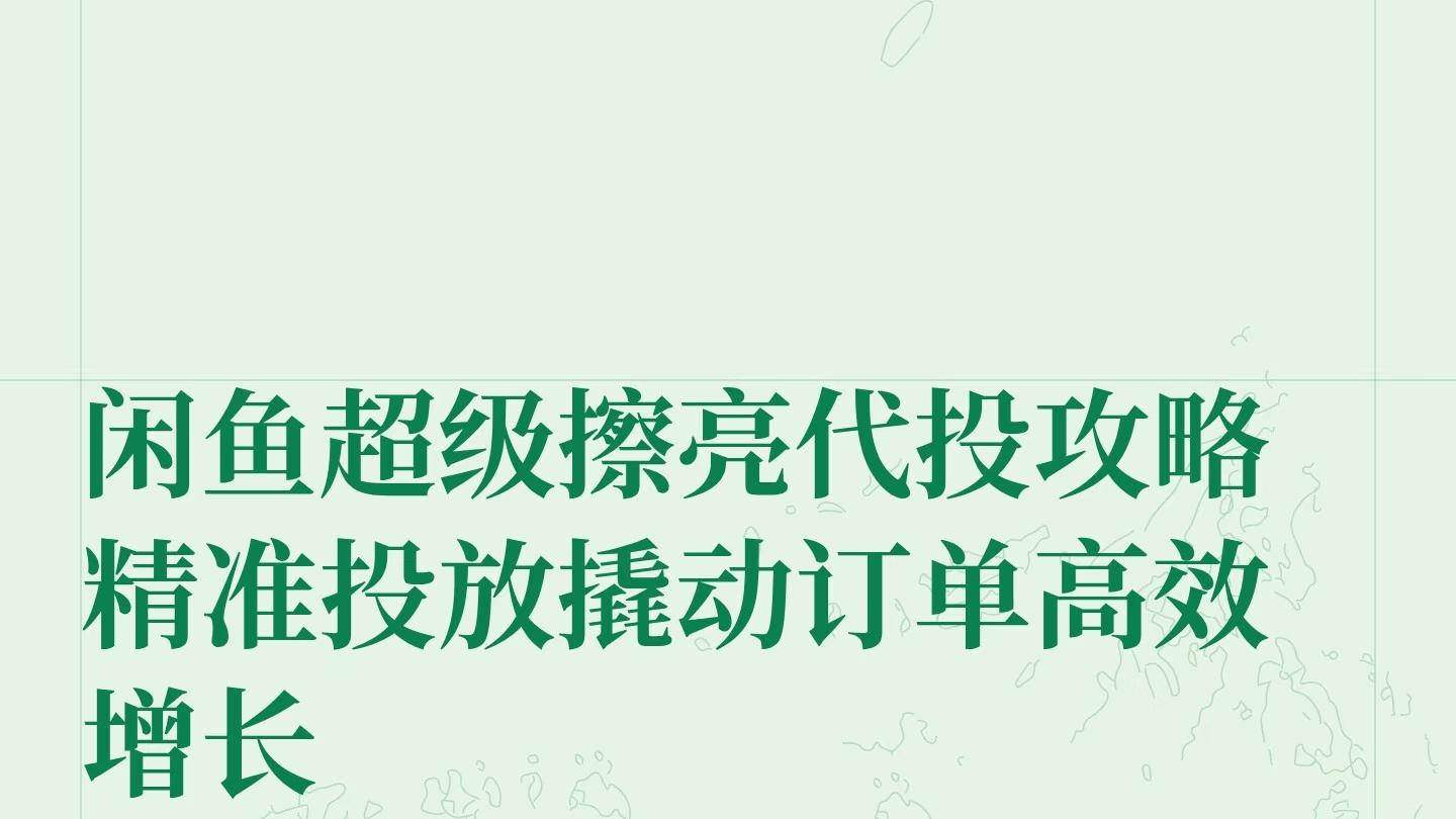闲鱼（咸鱼）超级擦亮代投攻略：精准投放撬动订单高效增长