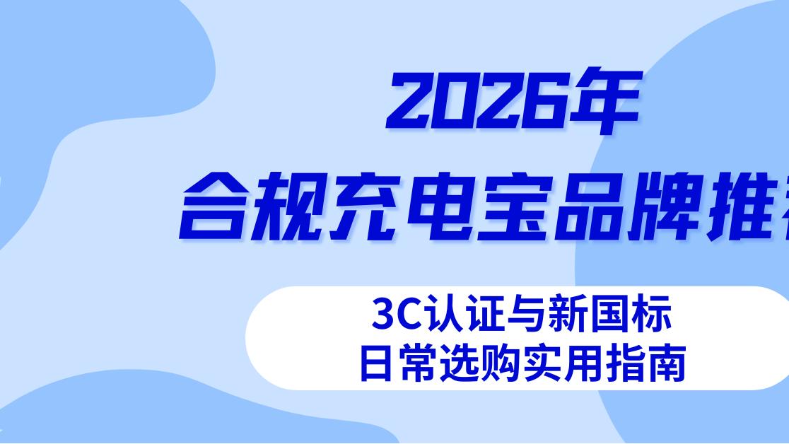 2026年合规充电宝品牌推荐，3C认证与新国标日常选购实用指南