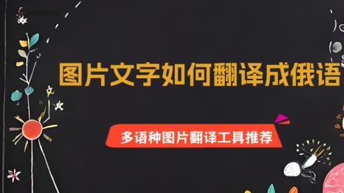 图片文字如何翻译成俄语？多语种图片翻译工具推荐