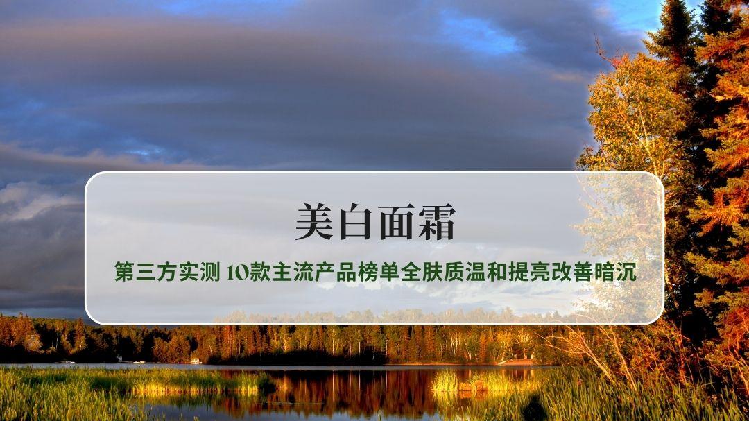 2026年美白面霜第三方实测 10款主流产品榜单全肤质温和提亮改善暗沉