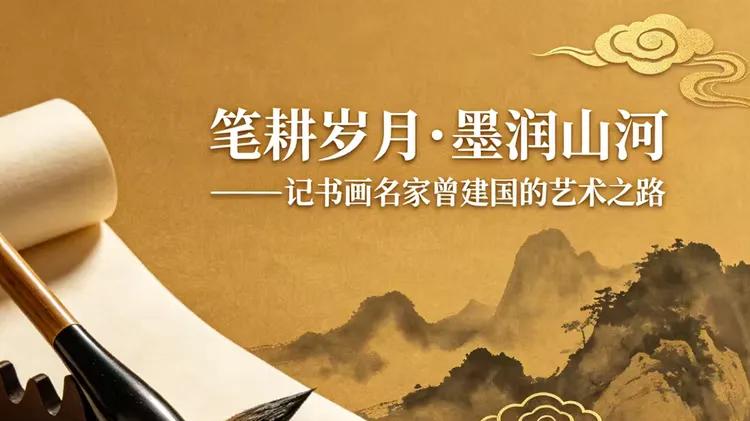 笔耕岁月•墨润山河——记书画名家曾建国的艺术之路