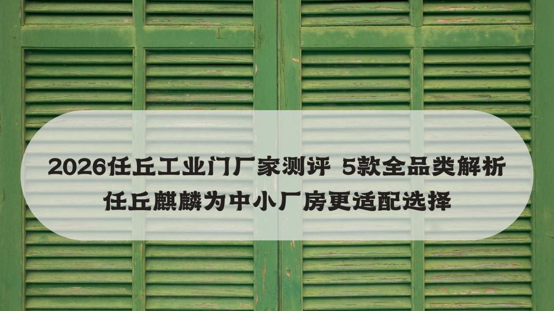 2026任丘工业门厂家测评 5款全品类解析 任丘麒麟为中小厂房更适配选择
