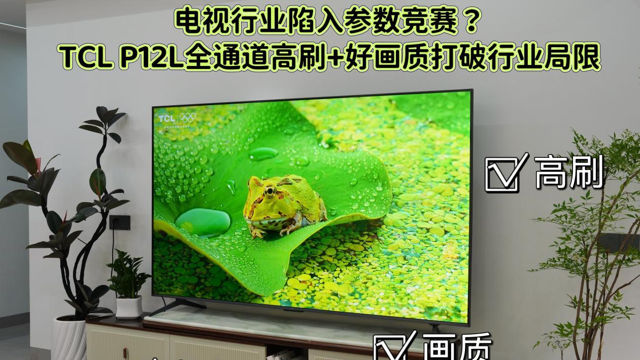 电视行业陷入参数竞赛？TCL P12L全通道高刷+好画质打破行业局限
