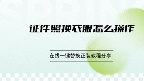 证件照换衣服怎么操作？在线一键替换正装教程分享