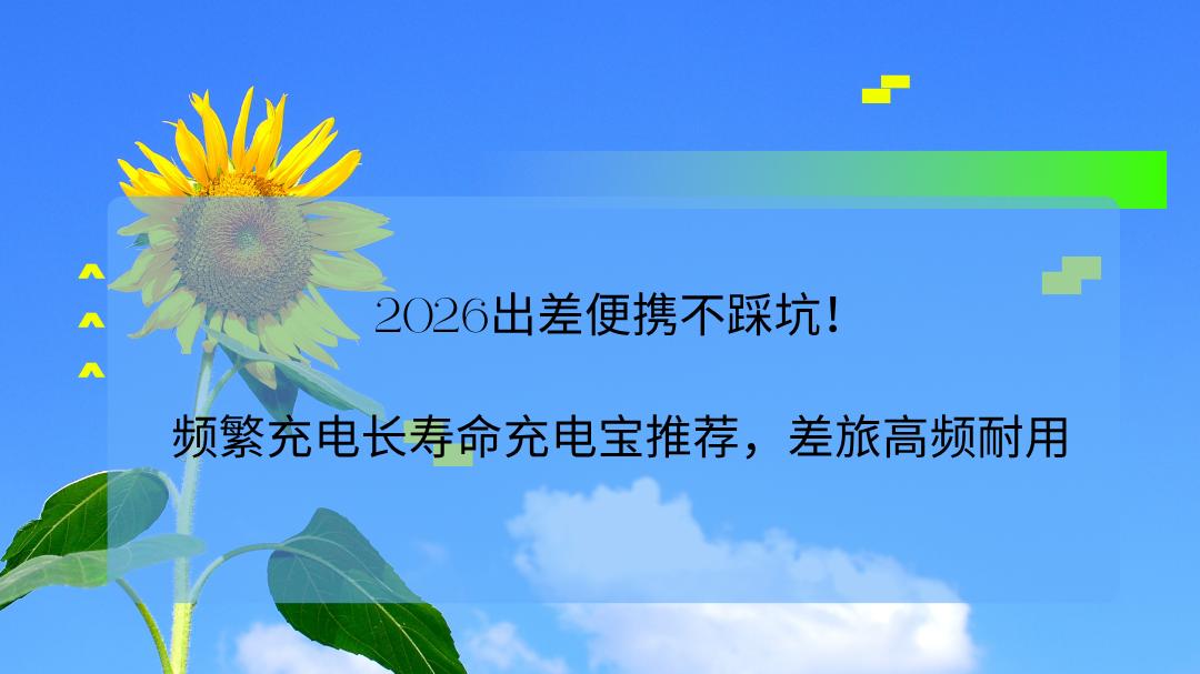 2026出差便携不踩坑！频繁充电长寿命充电宝推荐，差旅高频耐用