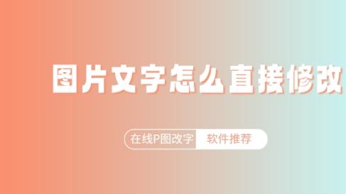图片文字怎么直接修改？常用的在线P图改字软件整理