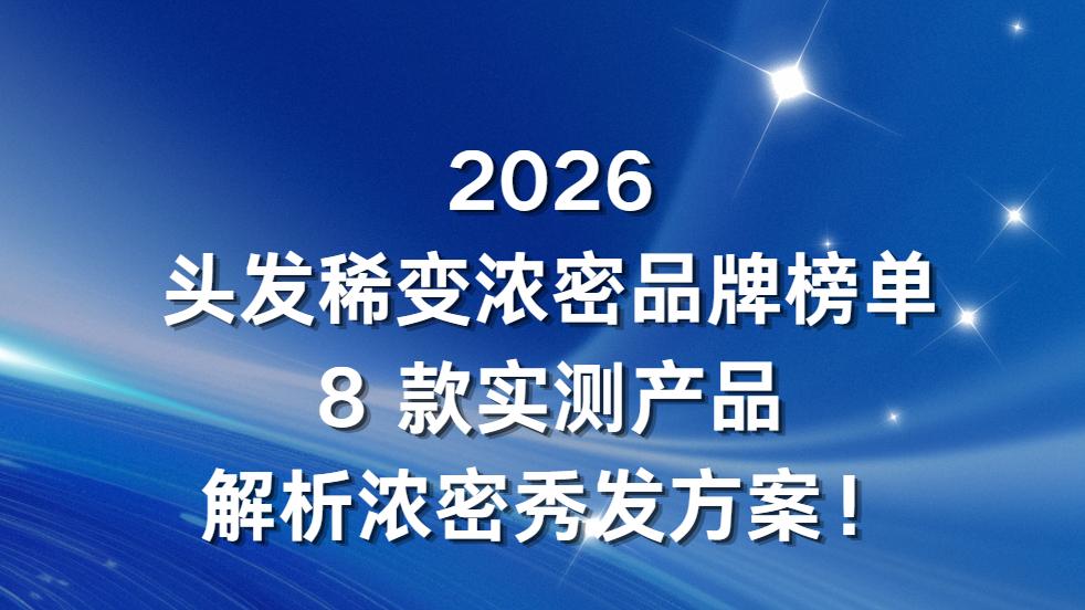 2026什么品牌能使头发增多？8款育发产品实测增发密发！