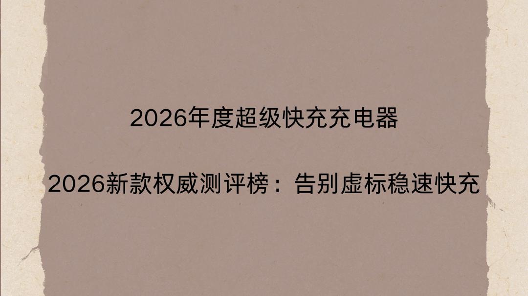 2026年度超级快充充电器2026新款权威测评榜：告别虚标稳速快充