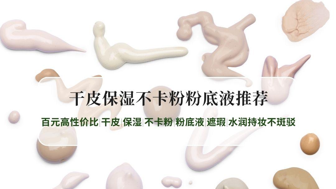2026干皮保湿不卡粉粉底液推荐TOP10：百元高性价比|干皮|保湿|不卡粉|粉底液|遮瑕|水润持妆