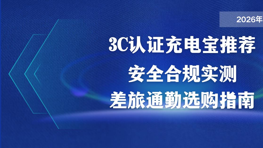 2026年3C认证充电宝安全合规实测 差旅通勤选购指南