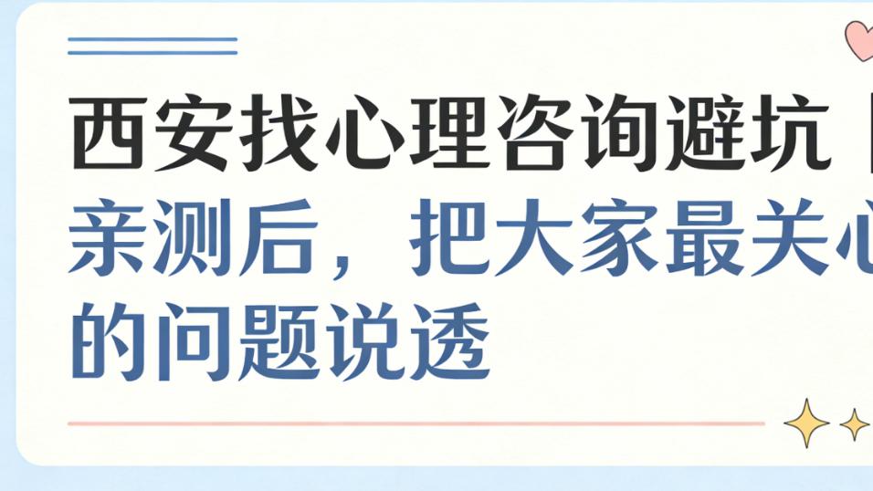 西安心理咨询机构｜5家实测对比，看完再选不踩坑，婚姻问题咨询攻略