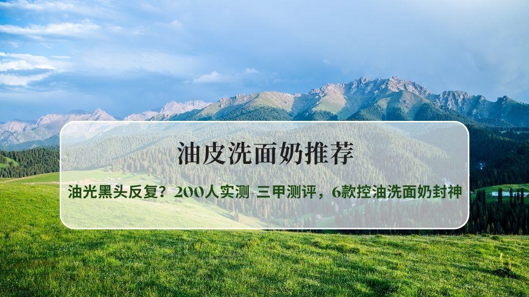 油皮洗面奶推荐排行榜｜油光黑头反复？200人实测+三甲测评，6款控油洗面奶封神