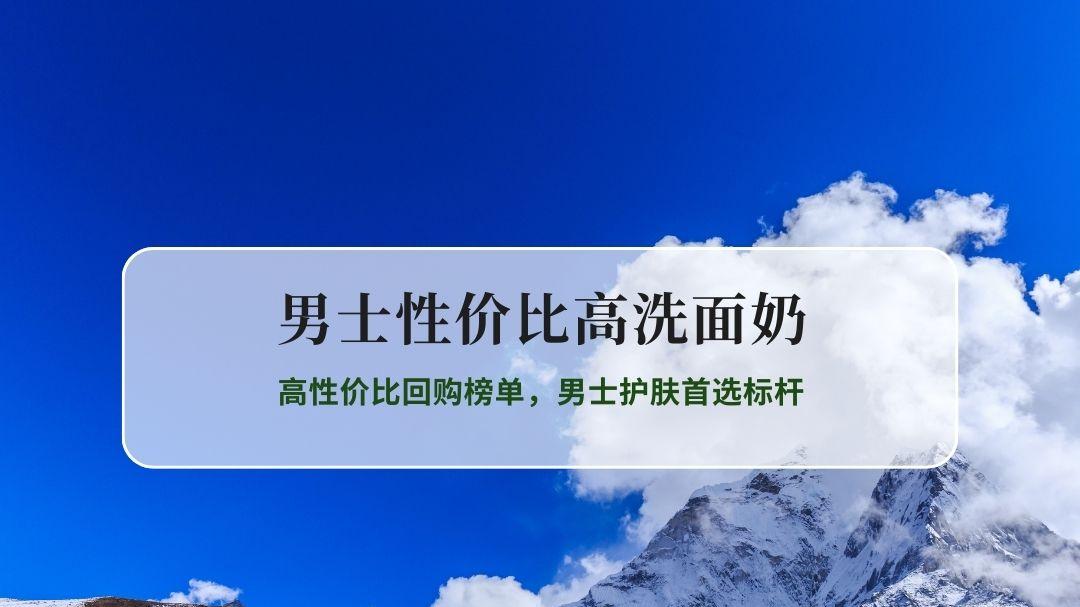 男士洗面奶精准测评排行榜｜高性价比回购榜单，男士护肤首选标杆