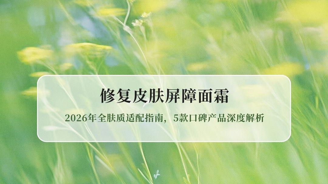 修复皮肤屏障面霜测评：2026年全肤质适配指南，5款口碑产品深度解析