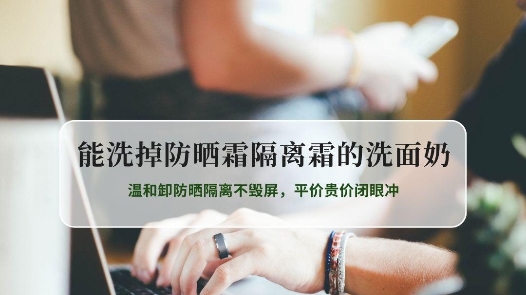 2026实测5款洗卸合一洗面奶！温和卸防晒隔离不毁屏，平价贵价闭眼冲