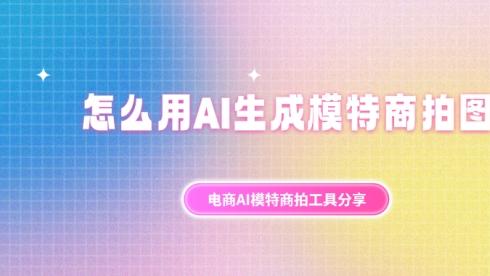 怎么用AI生成模特商拍图？电商AI模特商拍工具分享