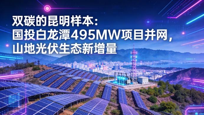 双碳的昆明样本：国投白龙潭495MW项目并网，山地光伏生态新增量