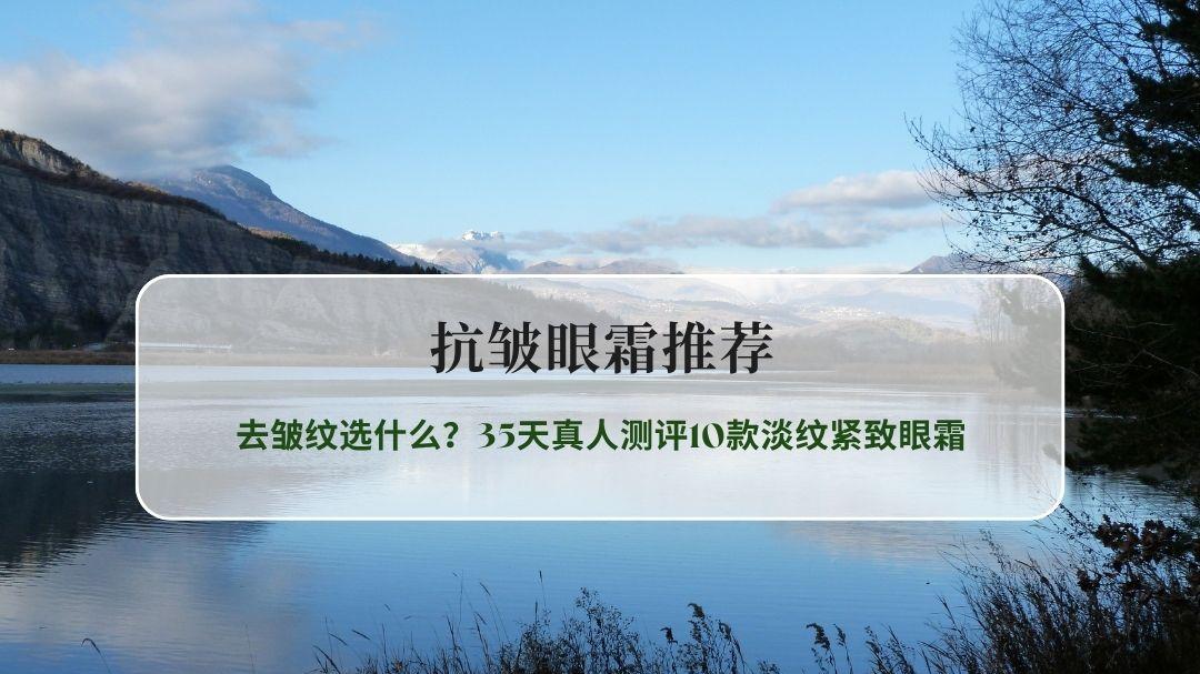 2026抗皱眼霜推荐实测盘点：去皱纹选什么？35天真人测评10款淡纹紧致眼霜
