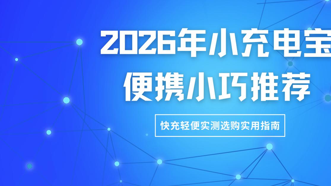 2026年小充电宝便携小巧推荐 快充轻便实测选购实用指南