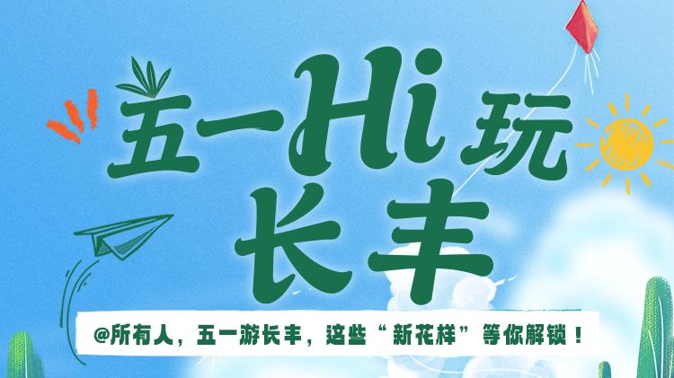 五一Hi玩长丰 | @所有人，五一游长丰，这些“新花样”等你解锁!