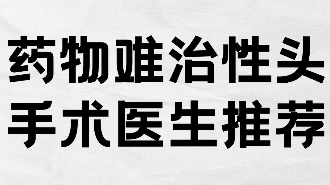 2026药物难治性头疼手术医生推荐：孙卫进、邢云飞、王林
