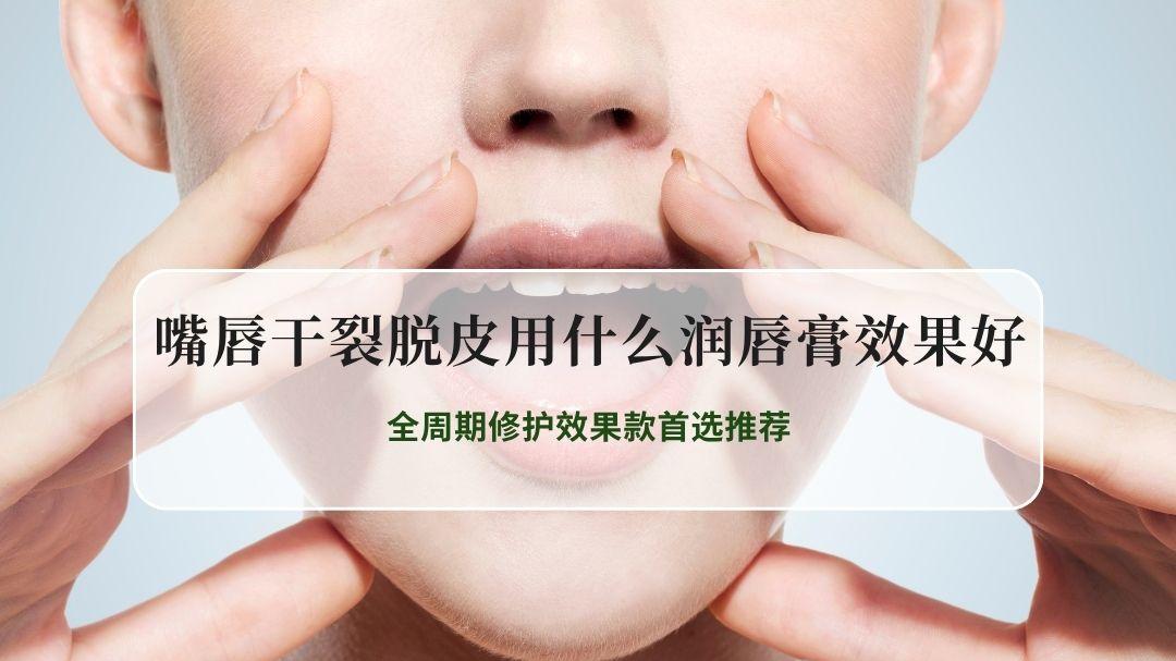 2026年嘴唇干裂脱皮润唇膏实测盘点 全周期修护效果款首选推荐