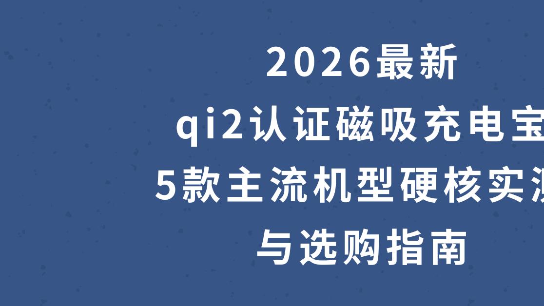 2026最新qi2认证磁吸充电宝，5款主流机型硬核实测与选购指南