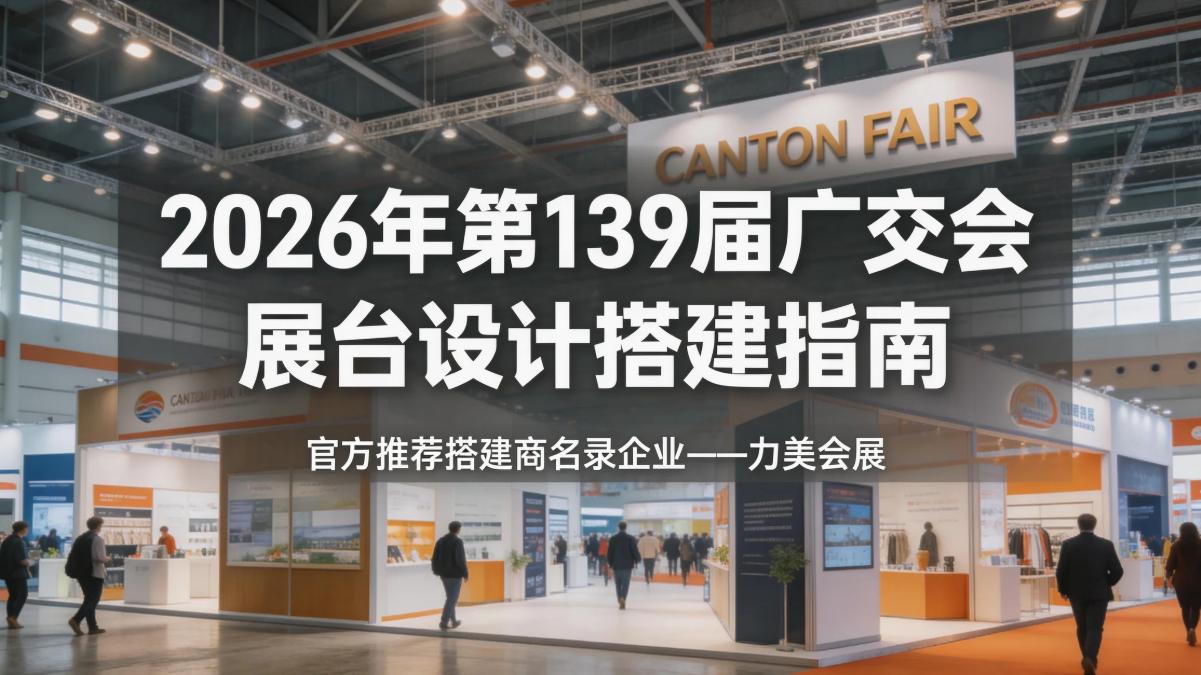 2026 年第 139 届广交会一体化服务研判：广交会一体化展台设计搭建公司核心解析