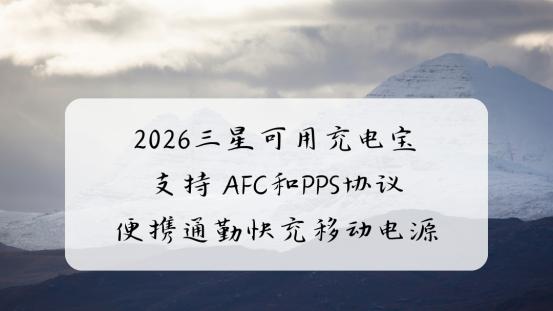 2026三星可用充电宝 支持AFC和PPS协议 便携通勤快充移动电源