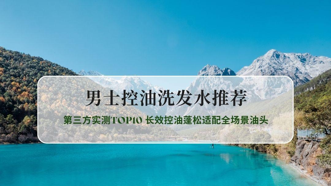 2026男士控油洗发水推荐 第三方实测TOP10 长效控油蓬松适配全场景油头