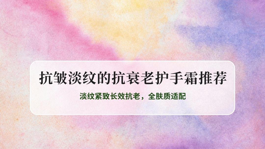 2026抗皱淡纹的抗衰老护手霜推荐TOP8，淡纹紧致长效抗老，全肤质适配