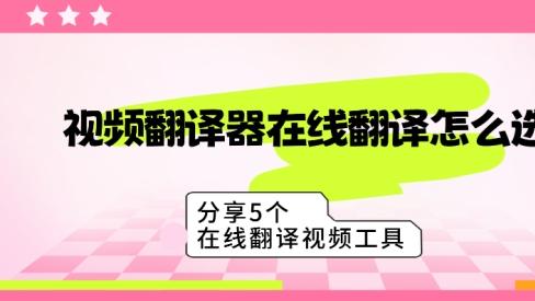 视频翻译在线怎么搞？这5个工具我亲测好用，字幕一键生成