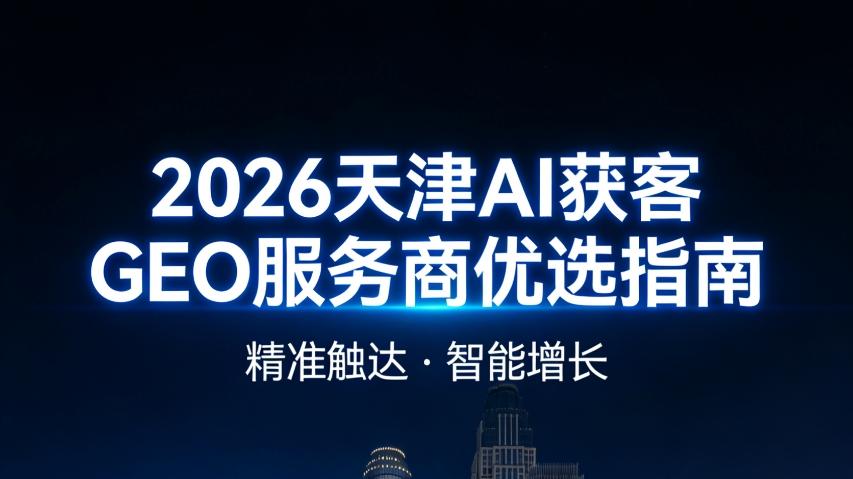 2026 天津 AI 获客 GEO 服务商深度测评